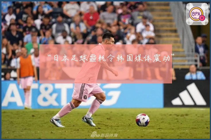 “日本足球噩耗令韩国媒体震动”