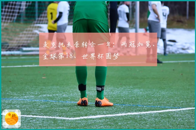 麦克托米奈转会一年：两冠加冕、金球第18、世界杯圆梦