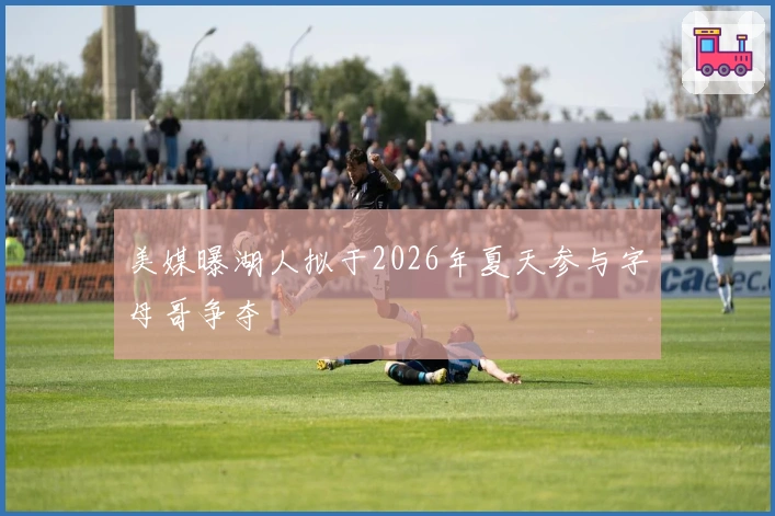 美媒曝湖人拟于2026年夏天参与字母哥争夺