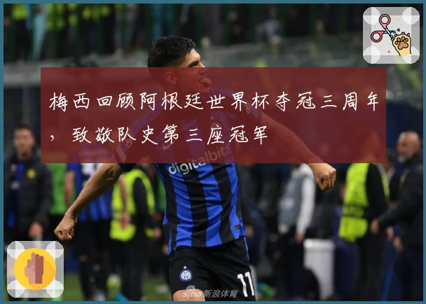 梅西回顾阿根廷世界杯夺冠三周年，致敬队史第三座冠军