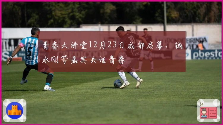 青春大讲堂12月23日成都启幕，钱永刚等嘉宾共话青春