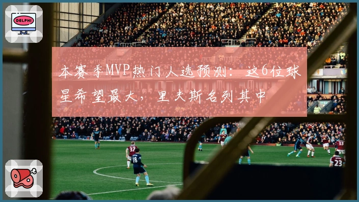 本赛季MVP热门人选预测：这6位球星希望最大，里夫斯名列其中