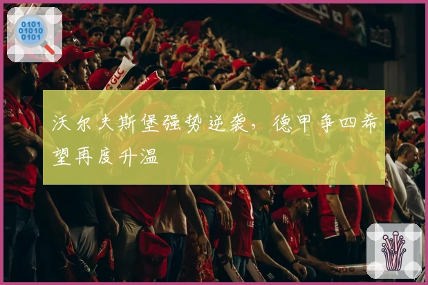 沃尔夫斯堡强势逆袭，德甲争四希望再度升温