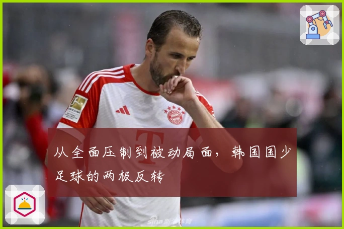 从全面压制到被动局面，韩国国少足球的两极反转