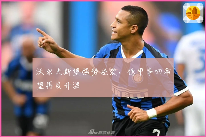 沃尔夫斯堡强势逆袭，德甲争四希望再度升温