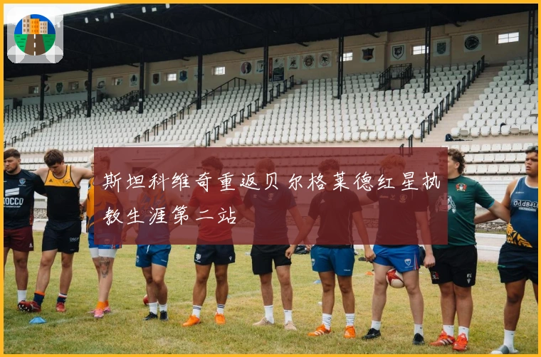 斯坦科维奇重返贝尔格莱德红星执教生涯第二站