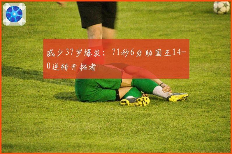 威少37岁爆发：71秒6分助国王14-0逆转开拓者