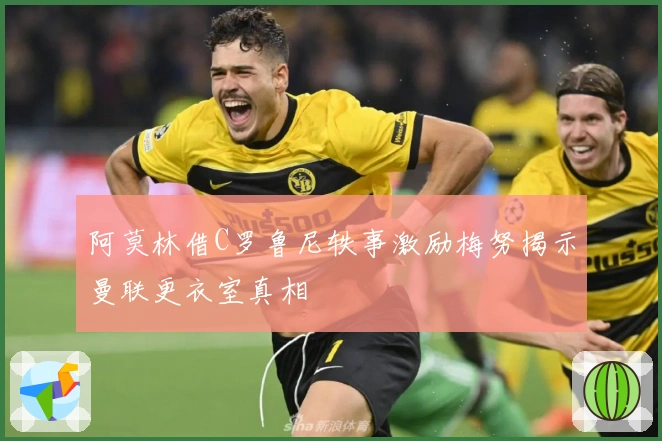 阿莫林借C罗鲁尼轶事激励梅努揭示曼联更衣室真相