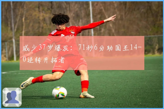 威少37岁爆发：71秒6分助国王14-0逆转开拓者