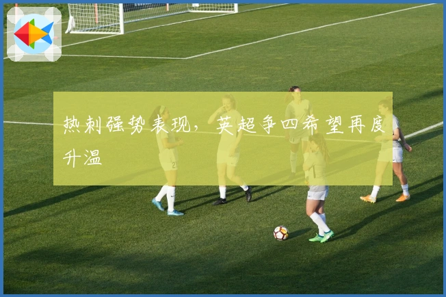 热刺强势表现，英超争四希望再度升温