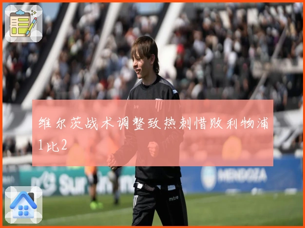 维尔茨战术调整致热刺惜败利物浦1比2